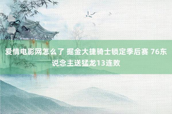 爱情电影网怎么了 掘金大捷骑士锁定季后赛 76东说念主送猛龙13连败