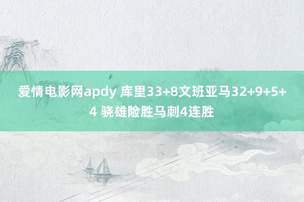 爱情电影网apdy 库里33+8文班亚马32+9+5+4 骁雄险胜马刺4连胜