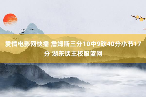 爱情电影网快播 詹姆斯三分10中9砍40分小节17分 湖东谈主校服篮网