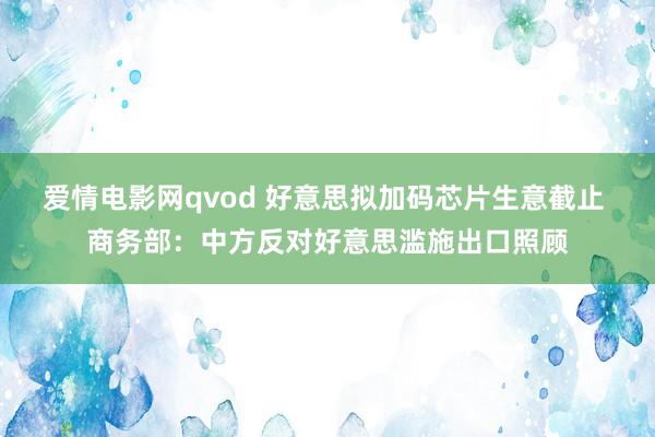 爱情电影网qvod 好意思拟加码芯片生意截止 商务部：中方反对好意思滥施出口照顾