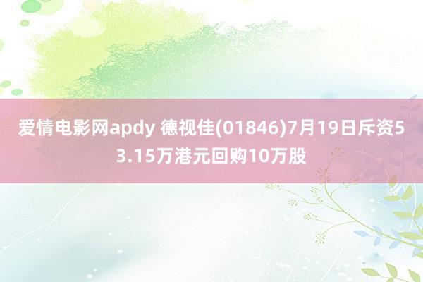 爱情电影网apdy 德视佳(01846)7月19日斥资53.15万港元回购10万股