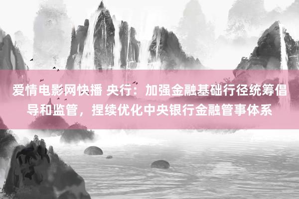 爱情电影网快播 央行：加强金融基础行径统筹倡导和监管，捏续优化中央银行金融管事体系