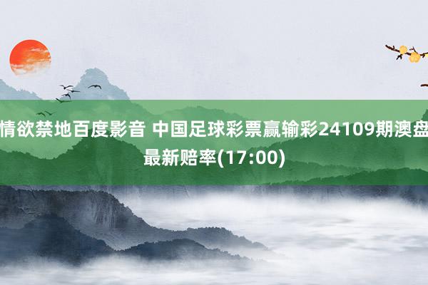 情欲禁地百度影音 中国足球彩票赢输彩24109期澳盘最新赔率(17:00)