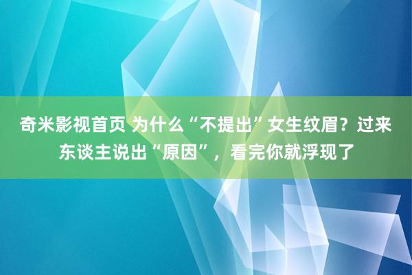 奇米影视首页 为什么“不提出”女生纹眉？过来东谈主说出“原因”，看完你就浮现了