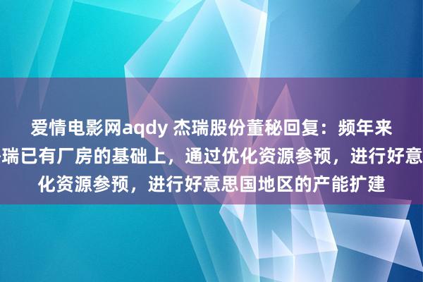 爱情电影网aqdy 杰瑞股份董秘回复：频年来，公司在好意思国杰瑞已有厂房的基础上，通过优化资源参预，进行好意思国地区的产能扩建