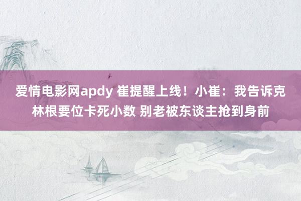 爱情电影网apdy 崔提醒上线！小崔：我告诉克林根要位卡死小数 别老被东谈主抢到身前