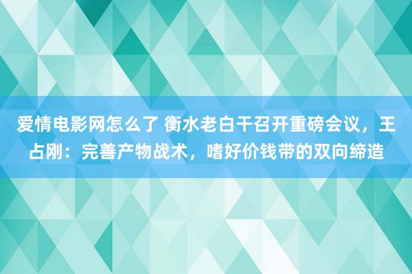 爱情电影网怎么了 衡水老白干召开重磅会议，王占刚：完善产物战术，嗜好价钱带的双向缔造