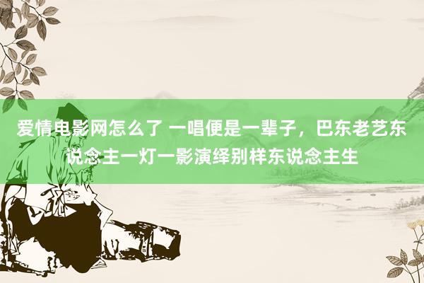 爱情电影网怎么了 一唱便是一辈子，巴东老艺东说念主一灯一影演绎别样东说念主生