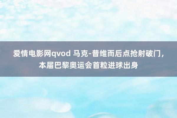 爱情电影网qvod 马克-普维而后点抢射破门，本届巴黎奥运会首粒进球出身