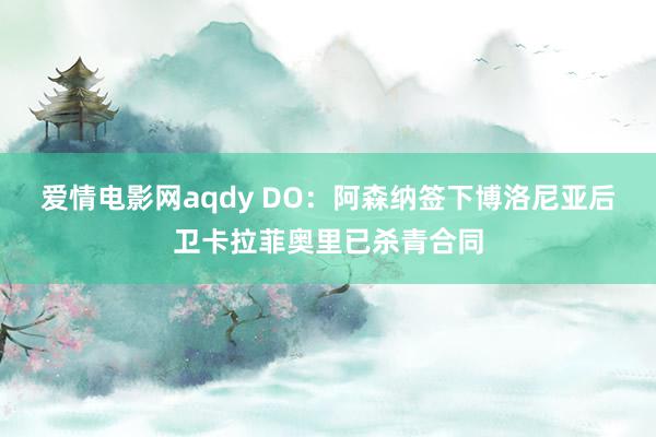 爱情电影网aqdy DO：阿森纳签下博洛尼亚后卫卡拉菲奥里已杀青合同