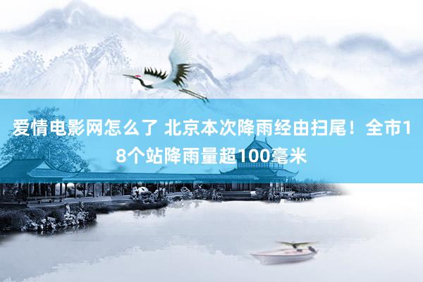 爱情电影网怎么了 北京本次降雨经由扫尾！全市18个站降雨量超100毫米