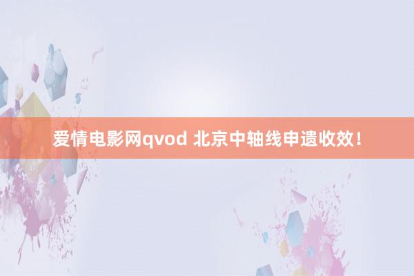 爱情电影网qvod 北京中轴线申遗收效！