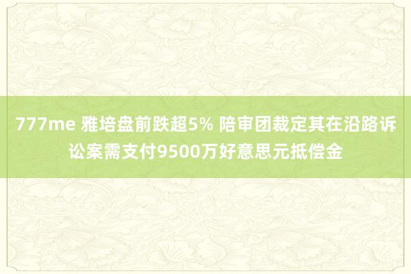 777me 雅培盘前跌超5% 陪审团裁定其在沿路诉讼案需支付9500万好意思元抵偿金