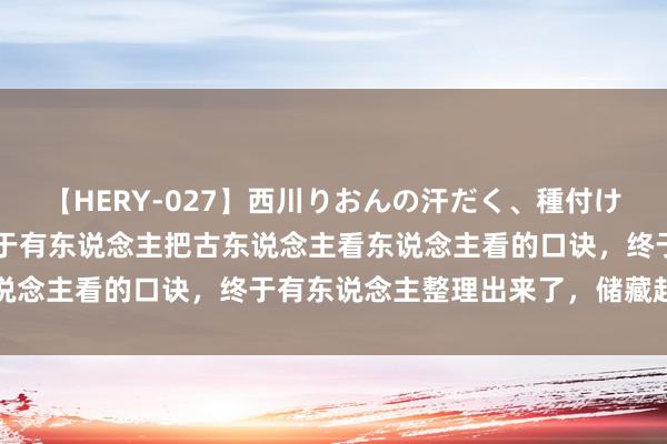 【HERY-027】西川りおんの汗だく、種付け、ガチSEX 【转载】终于有东说念主把古东说念主看东说念主看的口诀，终于有东说念主整理出来了，储藏起来望望