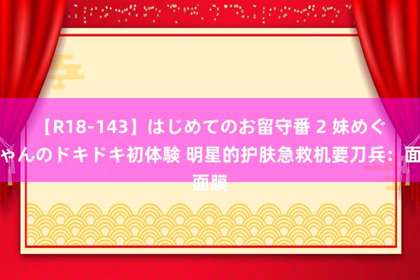 【R18-143】はじめてのお留守番 2 妹めぐちゃんのドキドキ初体験 明星的护肤急救机要刀兵：面膜