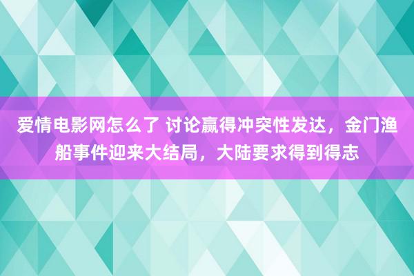 爱情电影网怎么了 讨论赢得冲突性发达，金门渔船事件迎来大结局，大陆要求得到得志