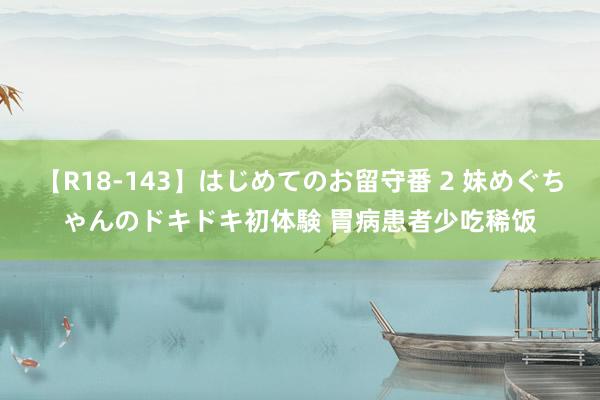 【R18-143】はじめてのお留守番 2 妹めぐちゃんのドキドキ初体験 胃病患者少吃稀饭