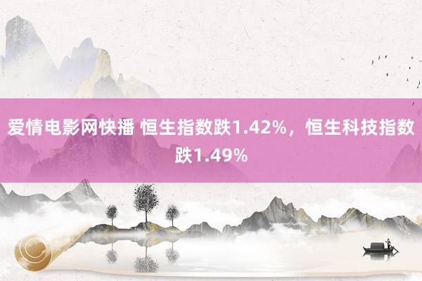 爱情电影网快播 恒生指数跌1.42%，恒生科技指数跌1.49%