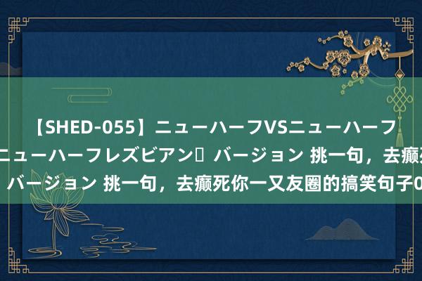 【SHED-055】ニューハーフVSニューハーフ 不純同性肛遊 2 魅惑のニューハーフレズビアン・バージョン 挑一句，去癫死你一又友圈的搞笑句子03