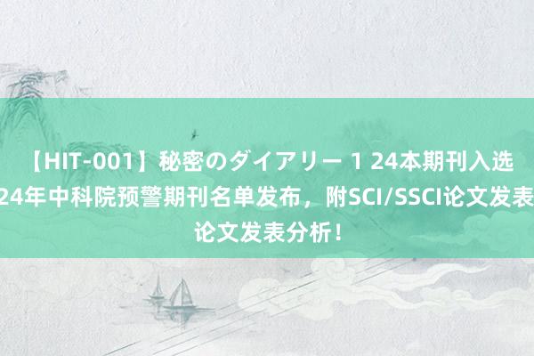 【HIT-001】秘密のダイアリー 1 24本期刊入选！2024年中科院预警期刊名单发布，附SCI/SSCI论文发表分析！