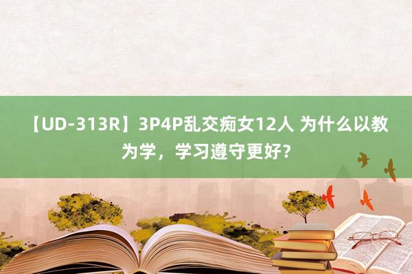 【UD-313R】3P4P乱交痴女12人 为什么以教为学，学习遵守更好？