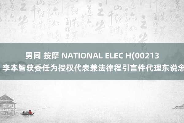 男同 按摩 NATIONAL ELEC H(00213)：李本智获委任为授权代表兼法律程引言件代理东说念主