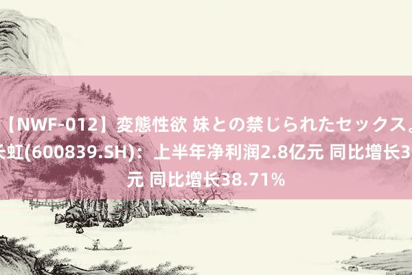 【NWF-012】変態性欲 妹との禁じられたセックス。 四川长虹(600839.SH)：上半年净利润2.8亿元 同比增长38.71%