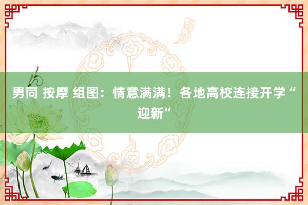 男同 按摩 组图：情意满满！各地高校连接开学“迎新”